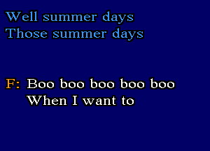 XVell summer days
Those summer days

F2 Boo boo boo boo boo
When I want to