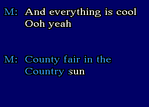 2 And everything is cool
Ooh yeah

County fair in the
Country sun
