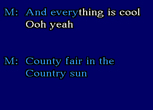 2 And everything is cool
Ooh yeah

County fair in the
Country sun