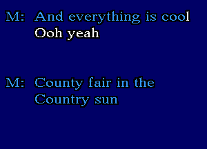 2 And everything is cool
Ooh yeah

County fair in the
Country sun