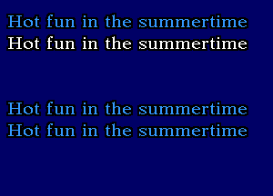 Hot fun in the summertime
Hot fun in the summertime

Hot fun in the summertime
Hot fun in the summertime