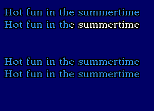 Hot fun in the summertime
Hot fun in the summertime

Hot fun in the summertime
Hot fun in the summertime