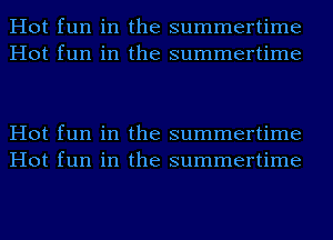 Hot fun in the summertime
Hot fun in the summertime

Hot fun in the summertime
Hot fun in the summertime