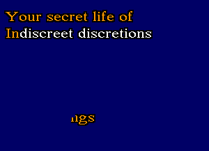 Your secret life of
Indiscreet discretions