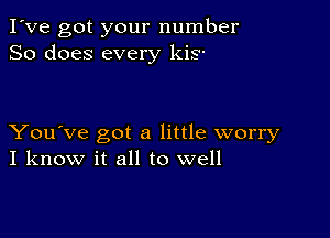 I've got your number
So does every kis-

You've got a little worry
I know it all to well