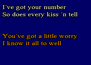 I've got your number
So does every kiss 'n tell

You've got a little worry
I know it all to well