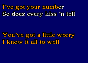 I've got your number
So does every kiss 'n tell

You've got a little worry
I know it all to well