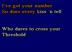 I've got your number
So does every kiss 'n tell

XVho dares to cross your
Threshold