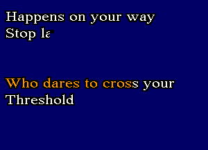 Happens on your way
Stop 16

XVho dares to cross your
Threshold