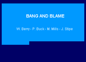 BANG AND BLAME

W BQIW' P Buck- M MIIIs-J Stlpe