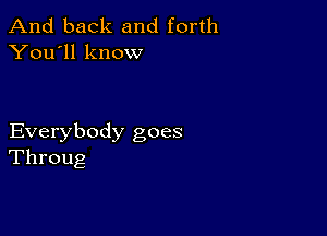 And back and forth
You'll know

Everybody goes
Throug