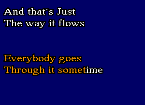 And that's Just
The way it flows

Everybody goes
Through it sometime