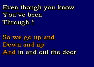 Even though you know
You've been
Through

So we go up and
Down and up
And in and out the door