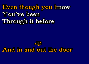 Even though you know
You've been
Through it before

up
And in and out the door