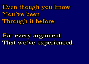 Even though you know
You've been
Through it before

For every argument
That we've experienced