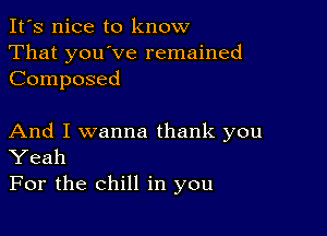 It's nice to know
That you've remained
Composed

And I wanna thank you
Yeah
For the chill in you