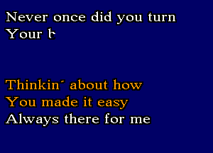 Never once did you turn
Your b

Thinkin' about how
You made it easy
Always there for me