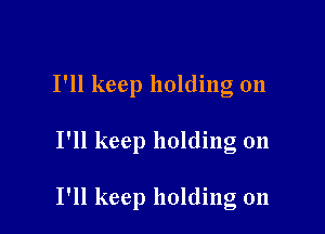 I'll keep holding on

I'll keep holding on

I'll keep holding 011