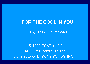 FOR THE COOL IN YOU

BabyFace - D Summons

01993 ECAF MUSIC
All Rights Controlled and
Administered by SONY SONGS, INC