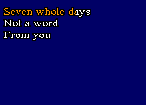 Seven Whole days
Not a word
From you