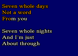 Seven Whole days
Not a word
From you

Seven whole nights
And I'm just
About through