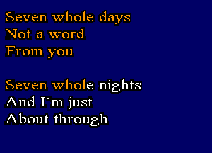 Seven Whole days
Not a word
From you

Seven whole nights
And I'm just
About through