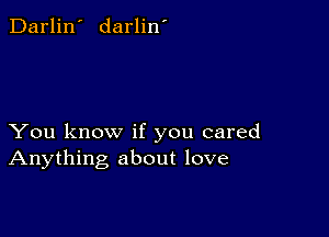 Darlin' darlin'

You know if you cared
Anything about love