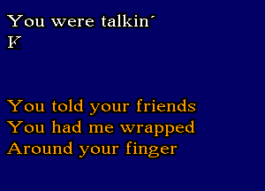 You were talkin'
1!

You told your friends
You had me wrapped
Around your finger