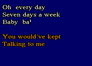 011 every day
Seven days a week
Baby ba'

You would've kept
Talking to me