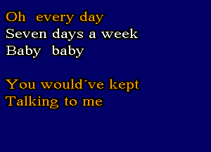 011 every day
Seven days a week
Baby baby

You would've kept
Talking to me