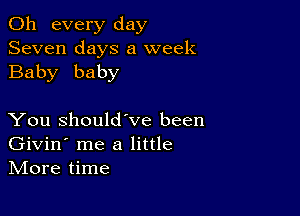 011 every day
Seven days a week
Baby baby

You Should've been
Givin' me a little
IVIore time