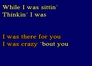 While I was sittin'
Thinkin' I was

I was there for you
I was crazy 'bout you