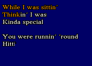 While I was sittin'
Thinkin' I was
Kinda special

You were runnin' 'round
Hitti