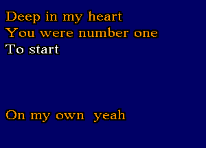 Deep in my heart
You were number one
To start

On my own yeah