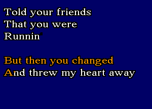 Told your friends
That you were
Runnin

But then you changed
And threw my heart away