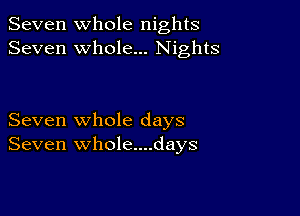 Seven Whole nights
Seven whole... Nights

Seven whole days
Seven whole....days