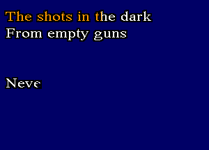 The Shots in the dark
From empty guns