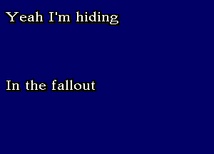 Yeah I'm hiding

In the fallout