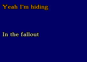 Yeah I'm hiding

In the fallout