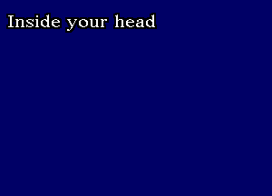 Inside your head