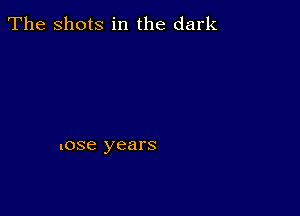 The Shots in the dark

lose years