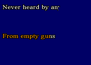 Never heard by anf

From empty guns