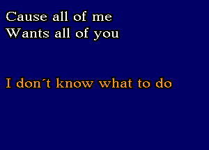 Cause all of me
XVants all of you

I don't know what to do