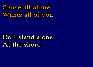 Cause all of me
XVants all of you

Do I stand alone
At the shore