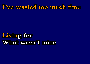 I've wasted too much time

Living for
What wasn't mine