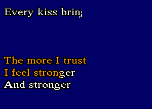 Every kiss brim

The more I trust
I feel stronger
And stronger