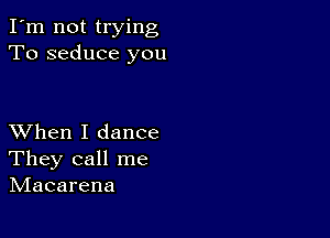 Iln nottrying
To seduce you

XVhen I dance
They call me
hdacarena