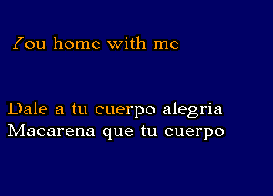 (ou home with me

Dale a tu cuerpo alegria
IVIacarena que tu cuerpo