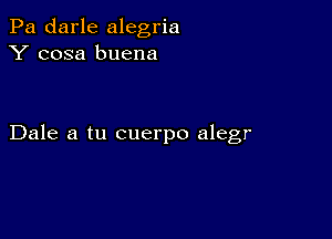 Pa darle alegria
Y cosa buena

Dale a tu cuerpo alegr