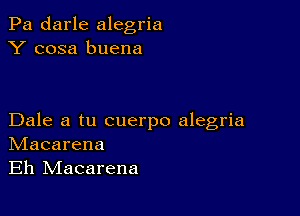 Pa darle alegria
Y cosa buena

Dale a tu cuerpo alegria
IVIacarena
Eh IVIacarena